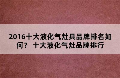 2016十大液化气灶具品牌排名如何？ 十大液化气灶品牌排行